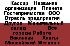 Кассир › Название организации ­ Планета Гостеприимства, ООО › Отрасль предприятия ­ Другое › Минимальный оклад ­ 28 000 - Все города Работа » Вакансии   . Ханты-Мансийский,Мегион г.